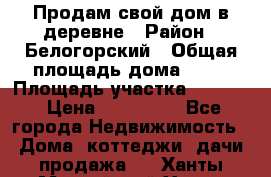 Продам свой дом в деревне › Район ­ Белогорский › Общая площадь дома ­ 50 › Площадь участка ­ 2 800 › Цена ­ 750 000 - Все города Недвижимость » Дома, коттеджи, дачи продажа   . Ханты-Мансийский,Ханты-Мансийск г.